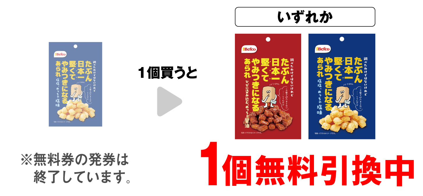 「栗山米菓 たぶん日本一堅いあられ しお味」を1個買うと、「栗山米菓 たぶん日本一堅いあられ 醤油味」「栗山米菓 たぶん日本一堅いあられ しお味」いずれか1個無料引換中 ※無料券の発券は終了しています。