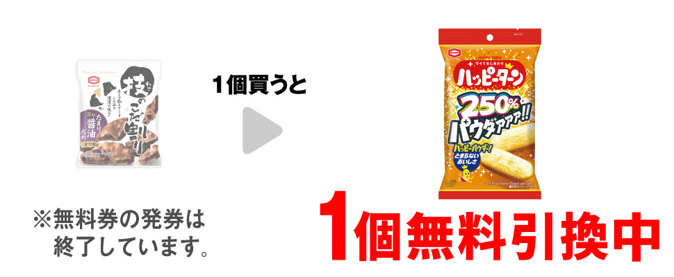 「亀田 技のこだ割り 濃厚たまり醤油」を1個買うと、「亀田 パウダー250%ハッピーターン」1個無料引換中 ※無料券の発券は終了しています。