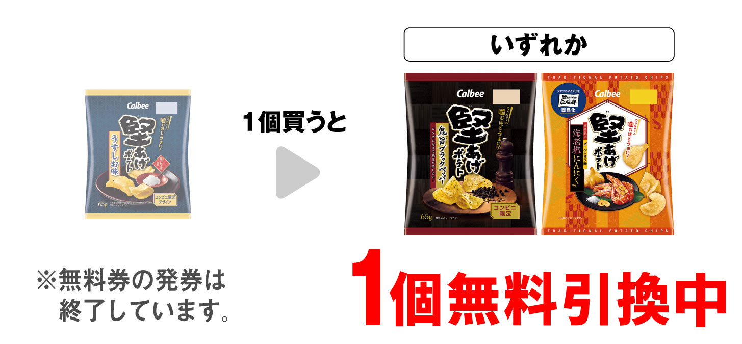 「カルビー 堅あげポテト うすしお味」を1個 買うと、「カルビー 堅あげポテト 鬼旨ブラックペッパー」「カルビー 堅あげポテト 海老塩にんにく味」いずれか1個 無料引換中 ※無料券の発券は終了しています。