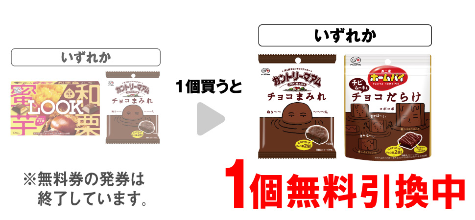「不二家 ルック 蜜芋＆和栗」「不二家 カントリーマアム チョコまみれ 48g」いずれか1個買うと、「不二家 カントリーマアム チョコまみれ 48g」「不二家 ホームパイ チビムーホもチョコだらけ パウチ」いずれか1個無料引換中 ※無料券の発券は終了しています。
