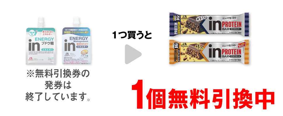 「森永 inゼリー エネルギー ブドウ糖」または「森永 inゼリー エネルギー マネジメント」を1つ買うと、「森永 inバープロテイン ザクザクビター」または「森永 inバープロテイン ザクザクチョコ」1個無料引換中 ※無料引換券の発券は終了しています。