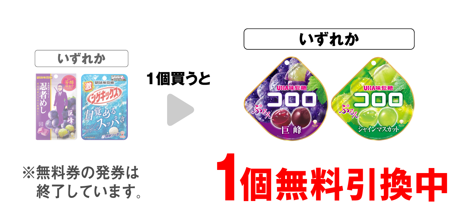 「味覚糖 忍者めし 巨峰味」「味覚糖 激シゲキックス 極刺激ソーダ」いずれか1個買うと、「味覚糖 コロロ 巨峰」「味覚糖 コロロ シャインマスカット」いずれか1個無料引換中 ※無料券の発券は終了しています。