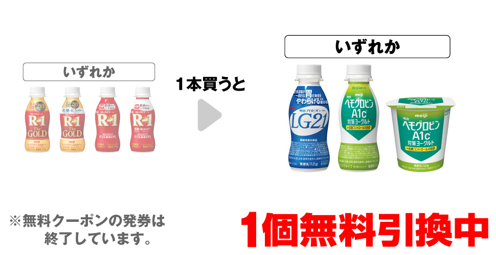 「明治 プロビオヨーグルト R-1ドリンク TheGOLD」「明治 プロビオヨーグルト R-1ドリンク TheGOLD 低糖低カロリー」「明治 プロビオヨーグルト R-1ドリンク 112g」「明治 プロビオヨーグルト R-1ドリンク 低糖低カロリー」いずれか1本買うと、「明治 プロビオヨーグルト LG21ドリンク 112g」「明治 ヘモグロビンA1c 対策ヨーグルトドリンク 112g」「明治 ヘモグロビンA1c 対策ヨーグルト 112g」いずれか1個無料引換中 ※無料クーポンの発券は終了しています。