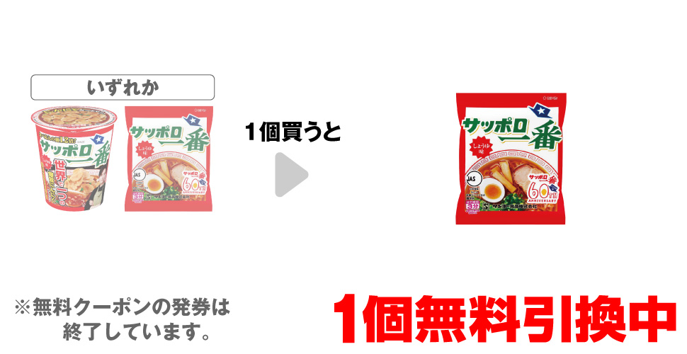 「サッポロ一番 しょうゆ味 リュウジ監修 世界で一つの爆旨にんにく」「サッポロ一番 しょうゆ味」いずれか1個買うと、「サッポロ一番 しょうゆ味」1個無料引換中 ※無料クーポンの発券は終了しています。