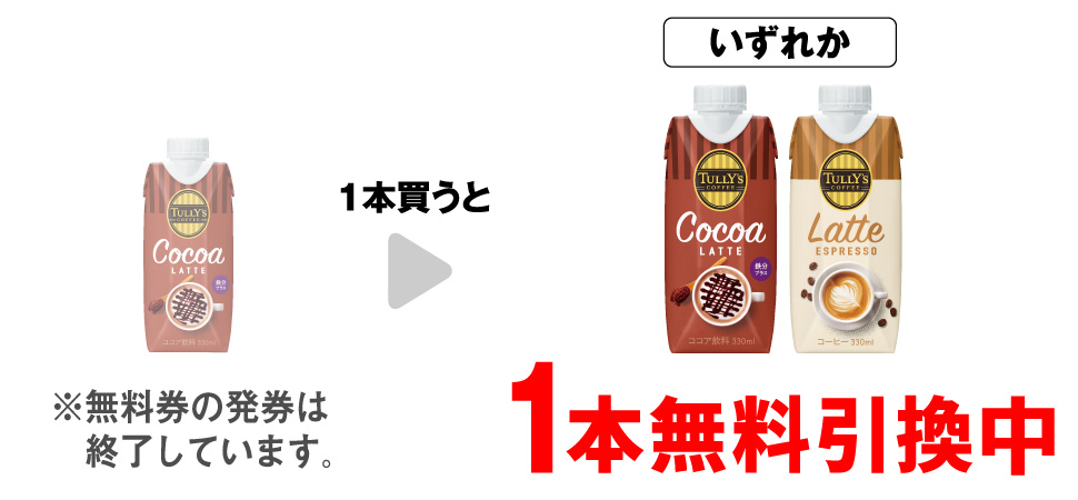 「タリーズ ココアラテ 330ml」を1本買うと、「タリーズ ココアラテ 330ml」「タリーズ ラテエスプレッソ 330ml」いずれか1本無料引換中 ※無料券の発券は終了しています。
