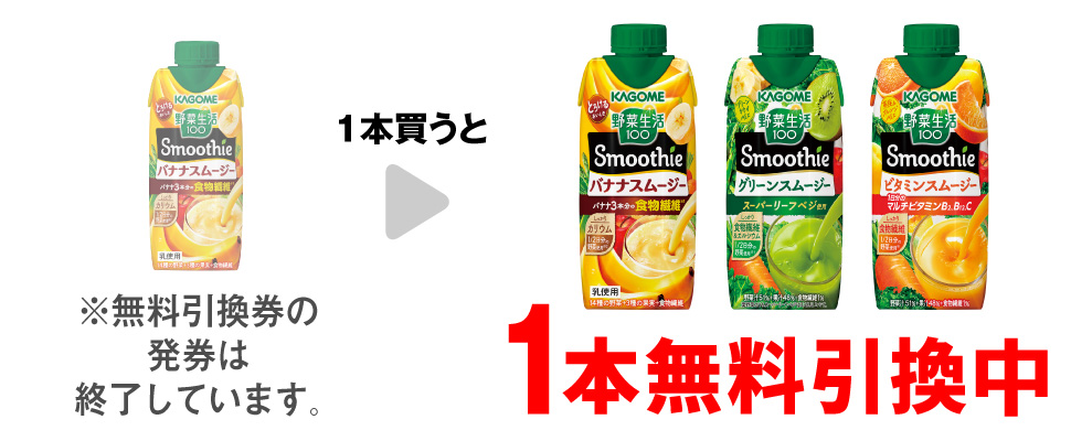 「野菜生活100スムージー バナナスムージー」を1本買うと、「野菜生活100スムージー バナナスムージー」「野菜生活100スムージー グリーンスムージー」「野菜生活100スムージー ビタミンスムージー」いずれか1本無料引換中 ※無料引換券の発券は終了しています。