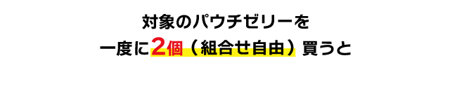 対象のパウチゼリーを一度に2個（組合せ自由）買うと