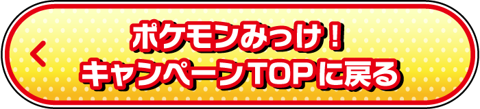 ポケモンみっけ! キャンペーンTOPに戻る