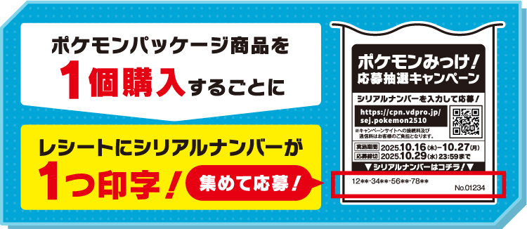 シリアルナンバーを集めて応募しよう! ポケモンパッケージ商品を1個購入するごとにレシートシリアルナンバーが1つ印字!集めて応募!