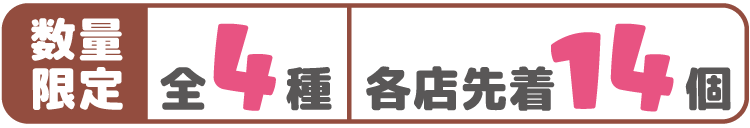 数量限定 全4種 各店先着14個
