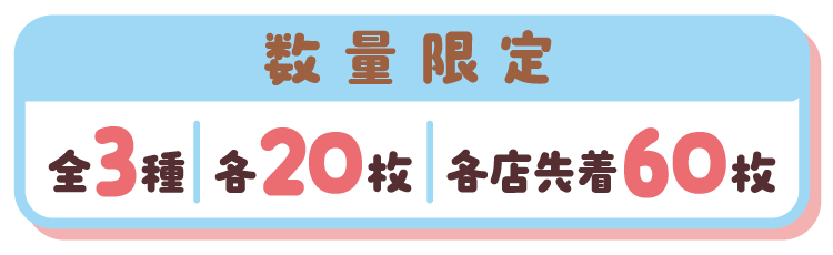 数量限定 全3種 各20枚 各店先着60枚