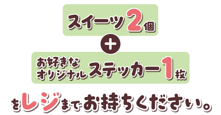 スイーツ2個とお好きなオリジナルステッカー1枚をレジまでお持ちください。