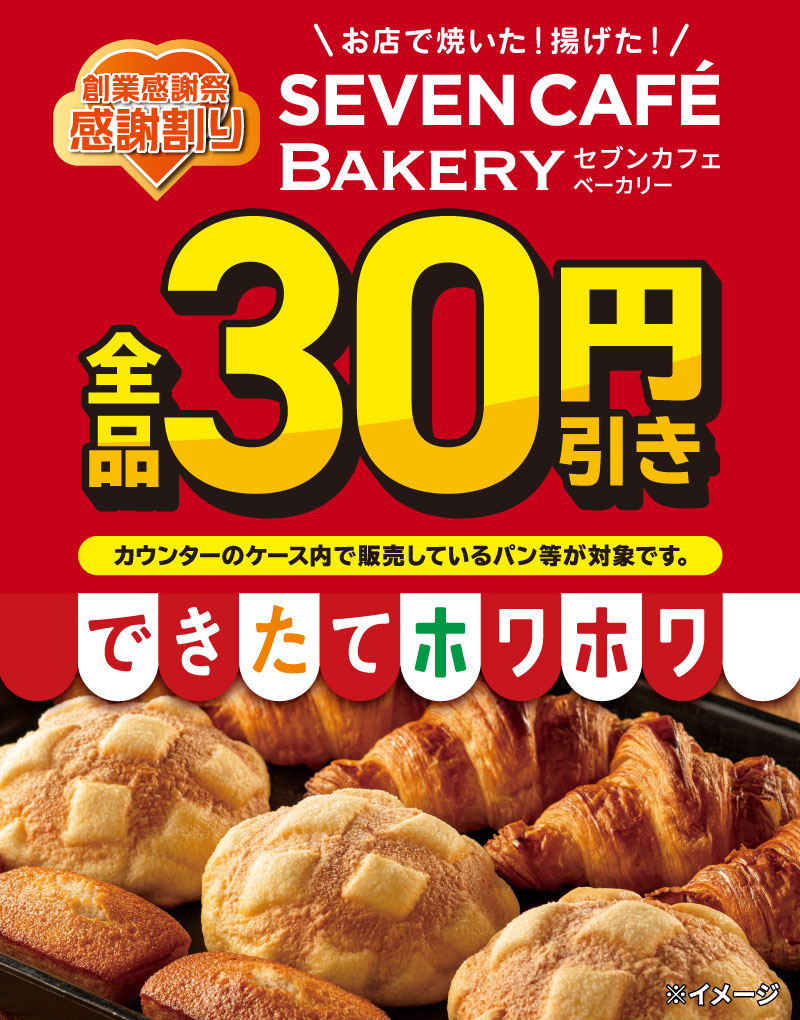 創業感謝祭 感謝割り お店で焼いた！揚げた！ SEVEN CAFE BAKERY 全品30円引き カウンターのケース内で販売しているパン等が対象です。 できたてホワホワ ※イメージ