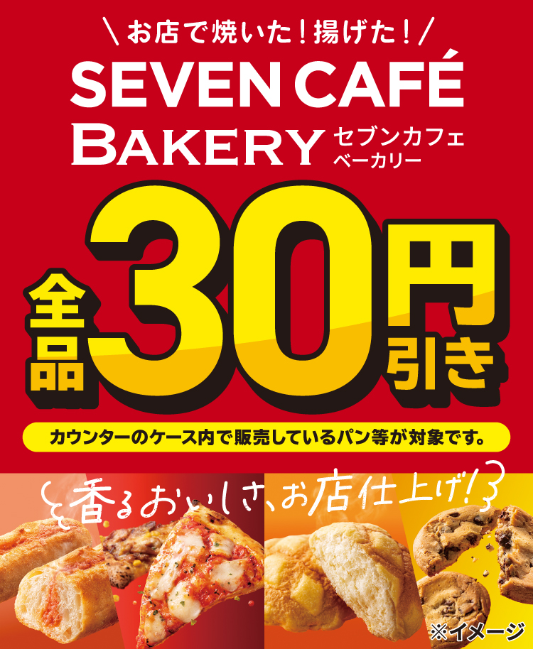お店で焼いた！揚げた！SEVEN CAFÉ BAKERY セブンカフェベーカリー 全品30円引き カウンターのケース内で販売しているパン等が対象です。香るおいしさ、お店仕上げ！