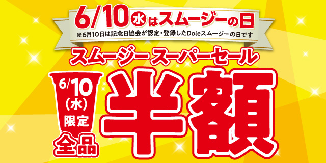6月10日（水）はスムージーの日 ※6月10日は記念日協会が認定・登録したDoleスムージーの日です スムージースーパーセール 6月10日（水）限定 全品半額 ページはこちら