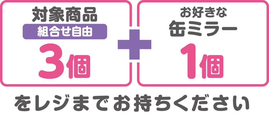対象商品(組合せ自由)3個とお好きな缶ミラー1個をレジまでお持ちください