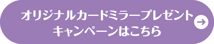 オリジナルカードミラープレゼントキャンペーンはこちら