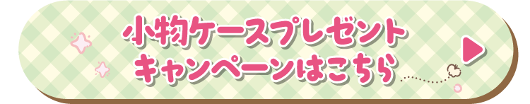 小物ケースプレゼントキャンペーンはこちら