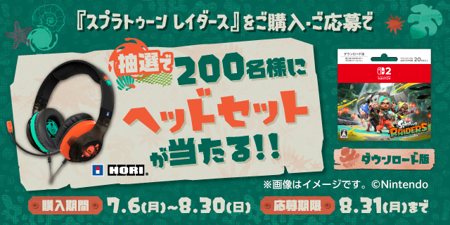 『スプラトゥーン レイダース』をご購入・ご応募で 抽選で200名様にヘッドセットが当たる!! 購入期間7.6（月）～8.30（日） 応募期限8.31（月）まで