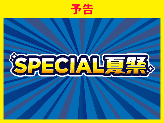 【予告】お得が満載のSPECIAL夏祭を開催