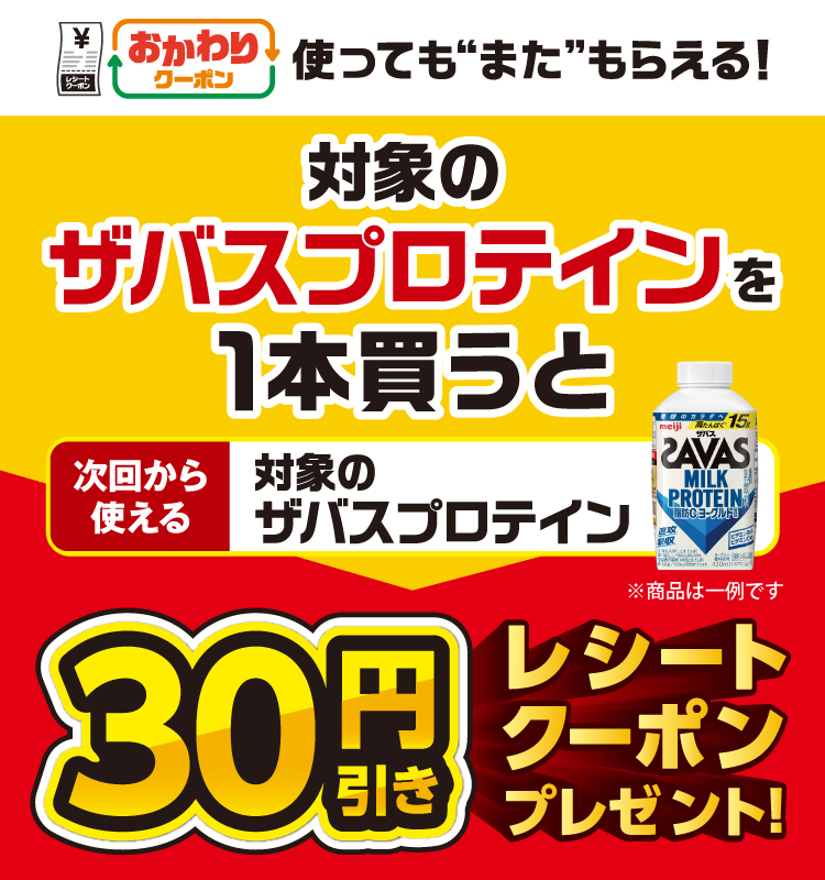 おかわりクーポン 使っても”また”もらえる！ 対象のザバスプロテインを1本買うと次回から使える対象のザバスプロテイン30円引きレシートクーポンプレゼント！