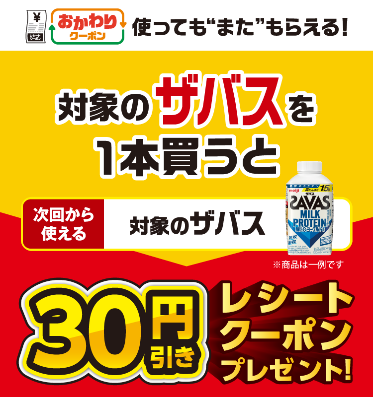 おかわりクーポン 使っても”また”もらえる！ 対象のザバスを1本買うと次回から使える 対象のザバス 30円引きレシートクーポンプレゼント！