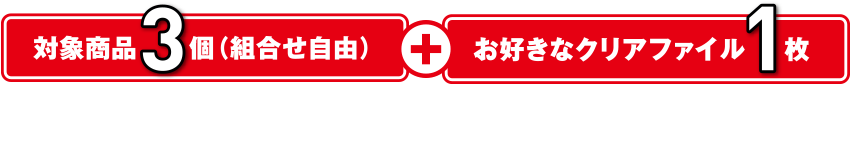 対象商品3個(組合せ自由)+お好きなクリアファイル1枚をレジまでお持ちください。