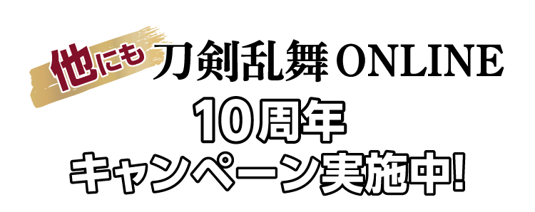 他にも刀剣乱舞ONLINE10周年キャンペーン実施中！