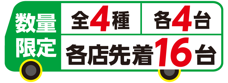 数量限定 全4種 各4台 各店先着16台