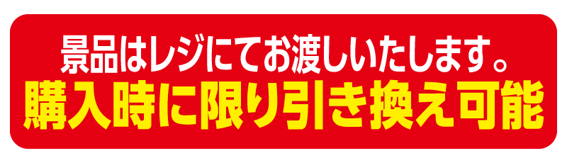 景品はレジにてお渡しいたします。購入時に限り引き換え可能