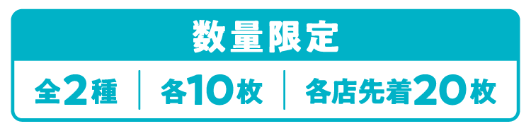 数量限定 全2種 各10枚 各店先着20枚
