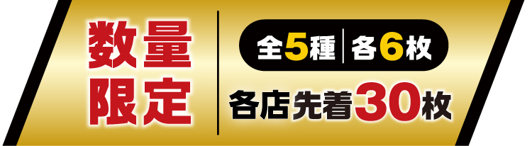 数量限定 全5種 各6枚 各店先着30枚