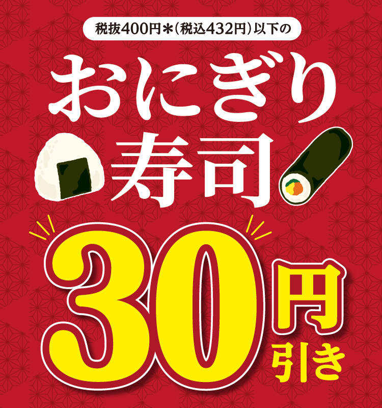 税抜400円＊（税込432円）以下のおにぎり・寿司30円引き