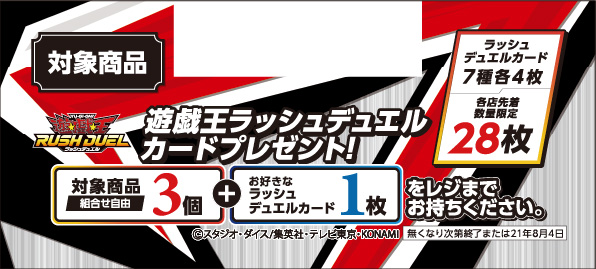 遊戯王 ラッシュデュエル 速攻で熱狂!カードバトル 遊戯王ラッシュデュエルカードプレゼント! 対象商品組合せ自由3個＋お好きなラッシュデュエルカード１枚をレジまでお持ちください。 ラッシュデュエルカード7種各4枚 各店先着数量限定28枚