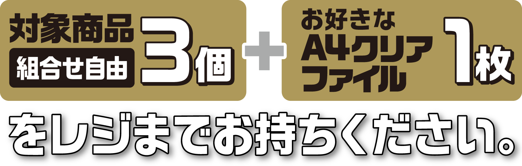 対象商品（組合せ自由）3個とお好きなA4クリアファイル1枚をレジまでお持ちください。