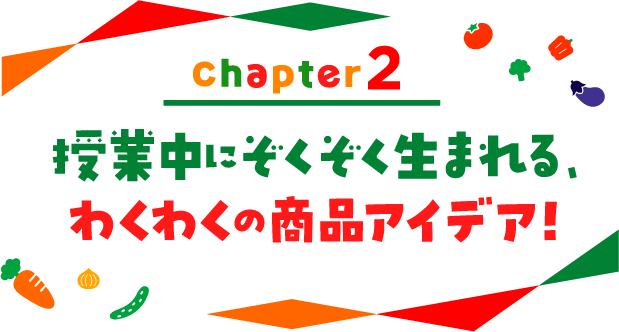chapter02 授業中にぞくぞく生まれる、わくわくの商品アイデア！