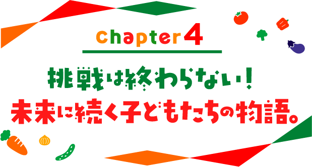 chapter04 挑戦は終わらない！未来に続く子どもたちの物語。