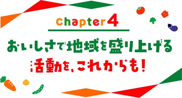 chapter04 おいしさで地域を盛り上げる活動を、これからも！