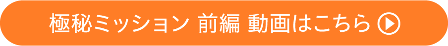 極秘ミッション 前編 動画はこちら