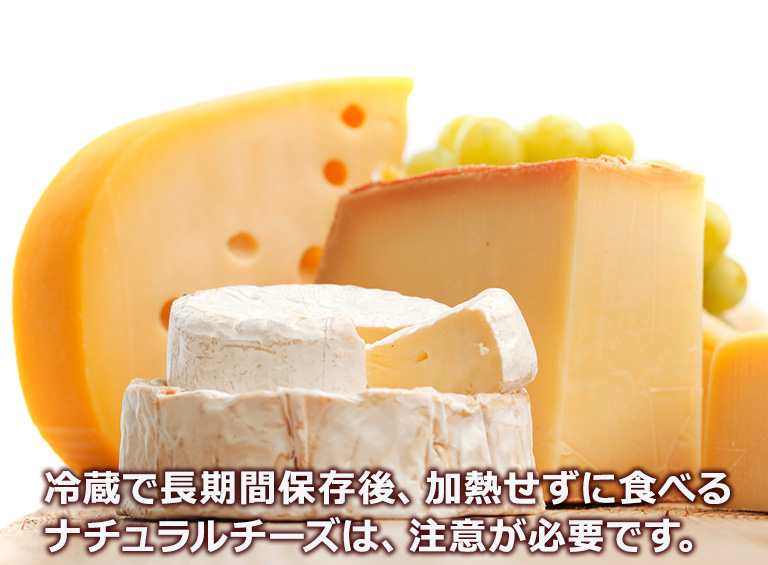 冷蔵で?期間保存後、加熱せずに食べるナチュラルチーズは、注意が必要です。
