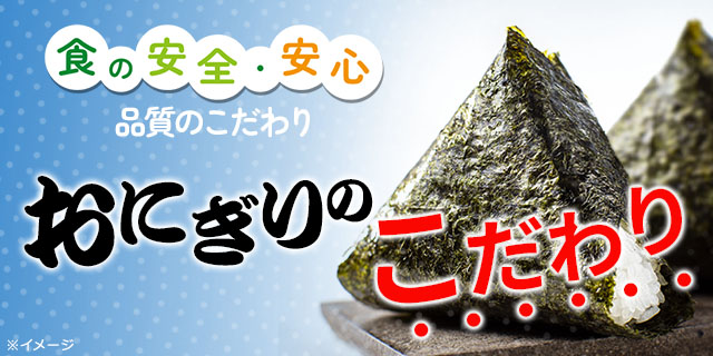 食の安全・安心 品質のこだわり おにぎりのこだわり