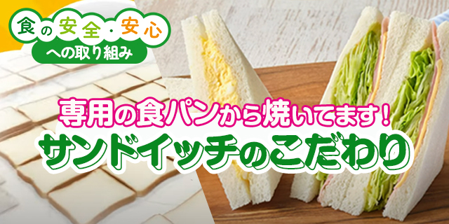 食の安全・安心への取り組み 専用の食パンから焼いてます！ サンドイッチのこだわり