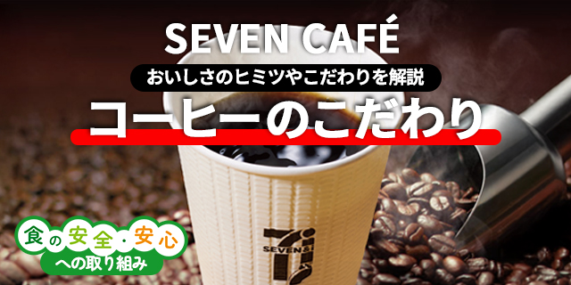 SEVEN CAFÉ コーヒーのおいしさのヒミツやこだわりを解説 コーヒーのこだわり 食の安全・安心への取り組み ページへ移動