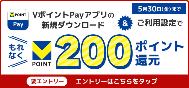VポイントPayアプリの新規ダウンロード&ご利用設定でもれなく200ポイント還元 要エントリー 5月30日(金)まで エントリーはこちらをタップ