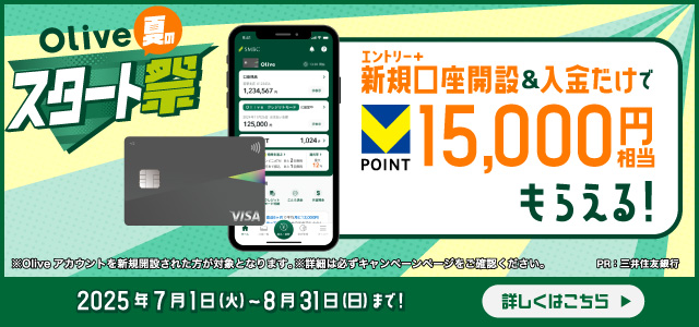 Olive夏のスタート祭 エントリー＋新規口座開設&入金だけでVポイント15,000円相当もらえる！ 2025年7月1日（火）～8月31日（日）まで！ 詳しくはこちら ※Oliveアカウントを新規開設された方が対象となります。 ※詳細は必ずキャンペーンページをご確認ください。 PR:三井住友カード
