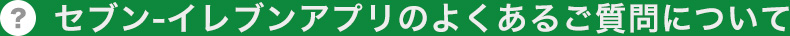 セブン-イレブンアプリのよくあるご質問について