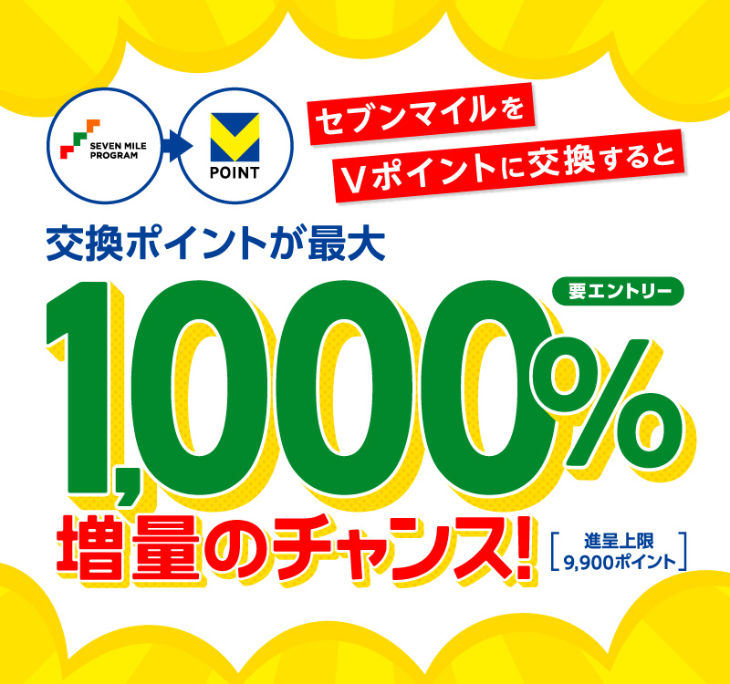 セブンマイルをVポイントに交換すると 交換ポイントが最大1000%増量のチャンス 進呈上限9900ポイント 要エントリ－