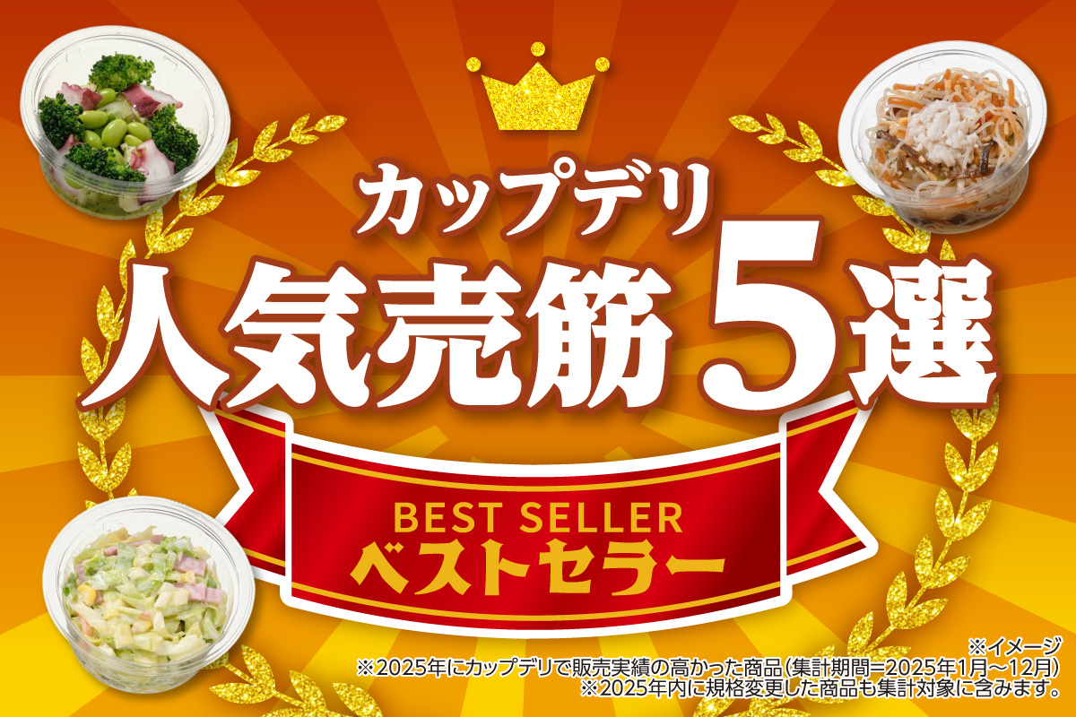 カップデリ人気売筋5選 BEST SELLER ベストセラー ※イメージ ※2025年にカップデリで販売実績の高かった商品（集計期間=2025年1月～12月） ※2025年内に規格変更した商品も集計対象に含みます。