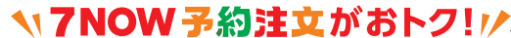７NOW予約注文がおトク!