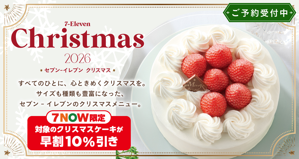 セブン‐イレブン クリスマス2026 すべてのひとに、心ときめくクリスマスを。サイズも種類も豊富になった、セブン‐イレブンのクリスマスメニュー。ご予約受付中 ７NOW限定 対象のクリスマスケーキが早割10％引き
